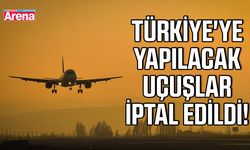 Türkiye'ye yapılacak uçuşlar iptal edildi!
