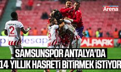 Samsunspor Antalya'da 14 yıllık hasreti bitirmek istiyor