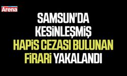 Samsun'da kesinleşmiş hapis cezası bulunan firari yakalandı