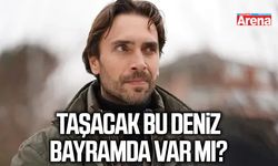 Taşacak Bu Deniz bayramda var mı?