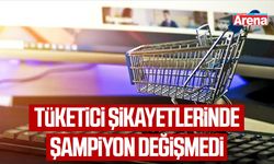 Tüketici şikayetlerinde şampiyon değişmedi