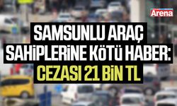 Samsunlu araç sahiplerine kötü haber:Cezası 21 bin TL