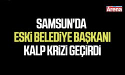 Samsun'da eski belediye başkanı kalp krizi geçirdi
