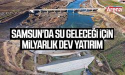 Samsun'da su geleceği için milyarlık dev yatırım