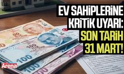 Ev sahiplerine kritik uyarı: Son tarih 31 Mart!