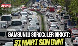 Samsunlu sürücüler dikkat: Bugün son gün!