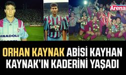 Orhan Kaynak abisi Kayhan Kaynak’ın kaderini yaşadı