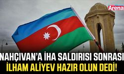 Nahçıvan’a İHA saldırısı sonrası İlham Aliyev hazır olun dedi!