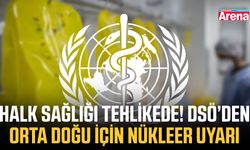 Halk sağlığı tehlikede! DSÖ’den Orta Doğu için nükleer uyarı