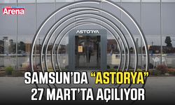 Samsun’da “Astorya” 27 Mart’ta açılıyor