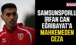 Samsunsporlu İrfan Can Eğribayat’a mahkemeden ceza