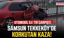Samsun Tekkeköy’de korkutan kaza! Otomobil ile tır çarpıştı