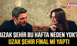 Uzak Şehir bu hafta neden yok? Uzak Şehir final mi yaptı