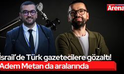 İsrail’de Türk gazetecilere gözaltı! Adem Metan da aralarında