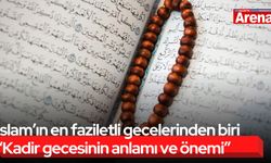 İslam’ın en faziletli gecelerinden biri “Kadir gecesinin anlamı ve önemi”