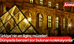 Türkiye’nin en ilginç müzeleri “Dünyada benzeri zor bulunan koleksiyonlar”