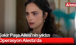 Şakir Paşa Ailesi’nin yıldızı Operasyon Alesta’da