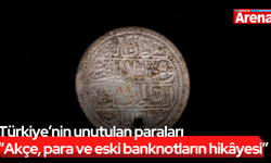 Türkiye’nin unutulan paraları “Akçe, para ve eski banknotların hikâyesi”