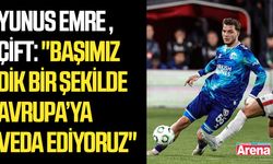 Yunus Emre Çift: "Başımız dik bir şekilde Avrupa’ya veda ediyoruz"