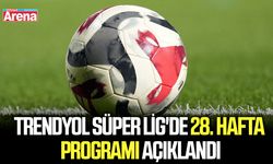 Trendyol Süper Lig'de 28. hafta programı açıklandı