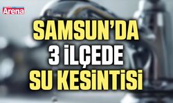 Samsun’da 3 ilçede su kesintisi