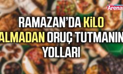 Ramazan’da kilo almadan oruç tutmanın yolları