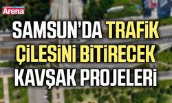 Samsun’da trafik çilesini bitirecek kavşak projeleri