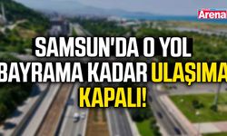 Samsun'da o yol bayrama kadar ulaşıma kapalı!