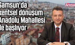 Samsun'da kentsel dönüşüm Anadolu Mahallesi ile başlıyor