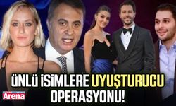 Ünlü isimlere uyuşturucu operasyonu!