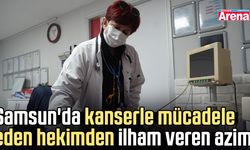 Samsun'da kanserle mücadele eden hekimden ilham veren azim