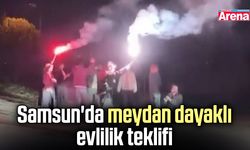Samsun'da meydan dayaklı evlilik teklifi