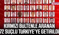 Kırmızı bültenle aranan 72 suçlu Türkiye’ye getirildi