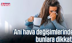 Ani hava değişimlerinde bunlara dikkat!