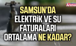 Samsun’da elektrik ve su faturaları ortalama ne kadar?