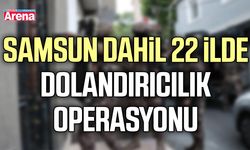 Samsun dahil 22 ilde dolandırıcılık operasyonu