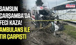 Samsun'da feci kaza! Ambulans ile tır çarpıştı