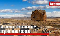 Ani Harabeleri’nde ne oldu? Bir şehir nasıl yok oldu