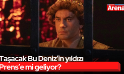 Taşacak Bu Deniz’in yıldızı Prens’e mi geliyor?