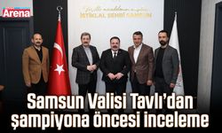 Samsun Valisi Tavlı’dan şampiyona öncesi inceleme