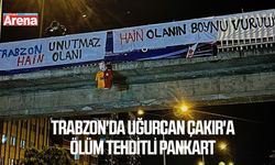 Trabzon'da Uğurcan Çakır'a ölüm tehditli pankart