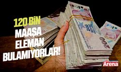 120 bin maaşa eleman bulamıyorlar!