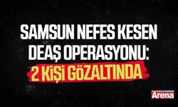 Samsun nefes kesen DEAŞ operasyonu: 2 kişi gözaltında
