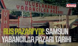 Rus Pazarı'ydı: Samsun Yabancılar Pazarı tarihi