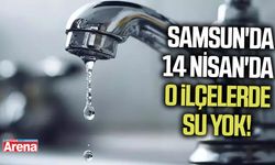 Samsun'da 14 Nisan'da o ilçelerde su yok!