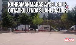 Kahramanmaraş Ayser Çalık Ortaokulu'nda silahlı saldırı