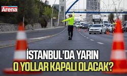 İstanbul'da yarın o yollar kapalı olacak?