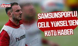 Samsunspor'lu Celil Yüksel'den kötü haber