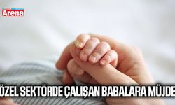 Özel sektörde çalışan babalara müjde