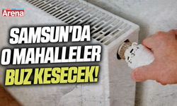 Samsun'da o evler buz kesecek: İlçe ilçe açıklandı